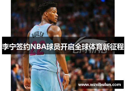李宁签约NBA球员开启全球体育新征程