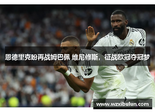 恩德里克盼再战姆巴佩 维尼修斯，征战欧冠夺冠梦